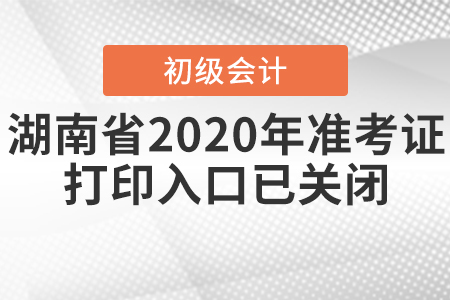 湖南省2020年初級會計(jì)準(zhǔn)考證打印入口已關(guān)閉！