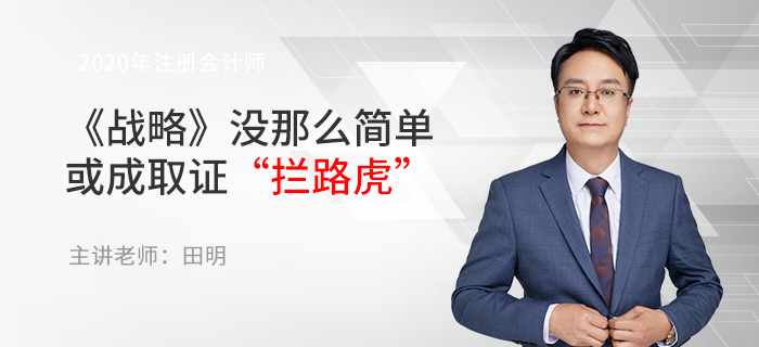 東奧名師田明：注會《戰(zhàn)略》沒那么簡單，或成取證“攔路虎”