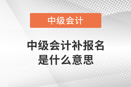 中級會計補報名是什么意思？