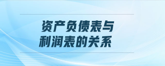 資產(chǎn)負(fù)債表與利潤(rùn)表的關(guān)系