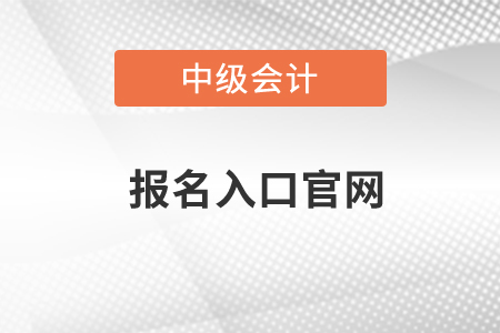 中級(jí)會(huì)計(jì)報(bào)名入口官網(wǎng)