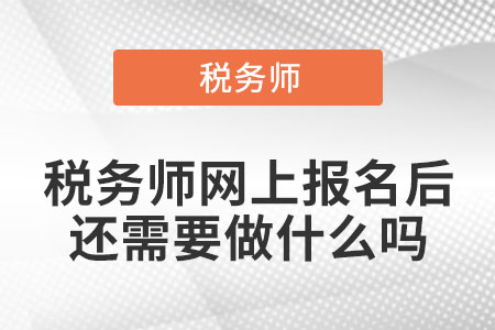 稅務(wù)師網(wǎng)上報名后還需要做什么嗎