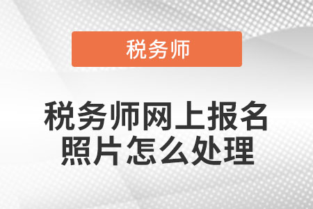稅務師網(wǎng)上報名照片怎么處理