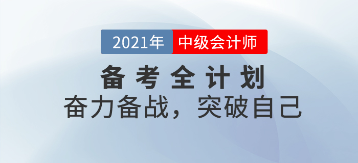 2021年中級(jí)會(huì)計(jì)考試備考全計(jì)劃！奮力備戰(zhàn)，突破自己！