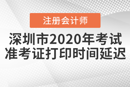 深圳市2020年注會考試準(zhǔn)考證打印時間延遲！