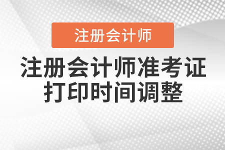 2020年注冊會(huì)計(jì)師準(zhǔn)考證打印時(shí)間調(diào)整到什么時(shí)候？