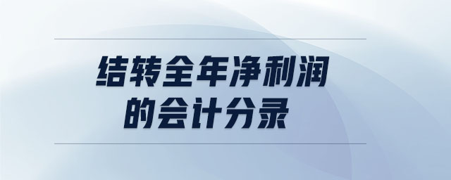結(jié)轉(zhuǎn)全年凈利潤的會計分錄
