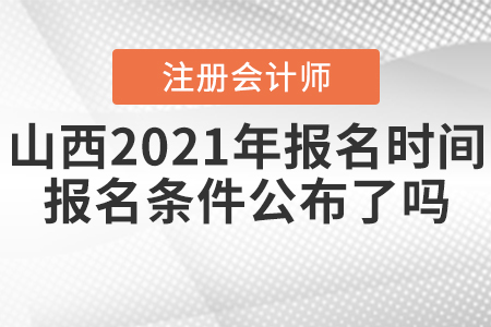山西2021年CPA報(bào)名時(shí)間和報(bào)名條件公布了嗎？