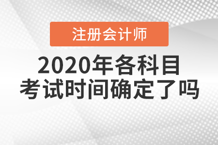 2020年注冊會(huì)計(jì)師各科目考試時(shí)間確定了嗎？