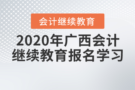 2020年廣西壯族自治區(qū)會(huì)計(jì)繼續(xù)教育報(bào)名學(xué)習(xí)要求，一起來了解！