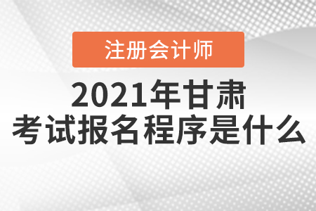 2021年甘肅注冊會計師考試報名程序是什么？