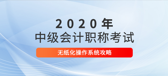 2020年中級會計考試無紙化操作攻略，考前速來打卡！
