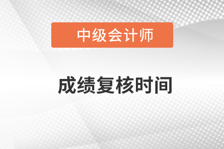 中級會計師復(fù)核時間在什么時候？