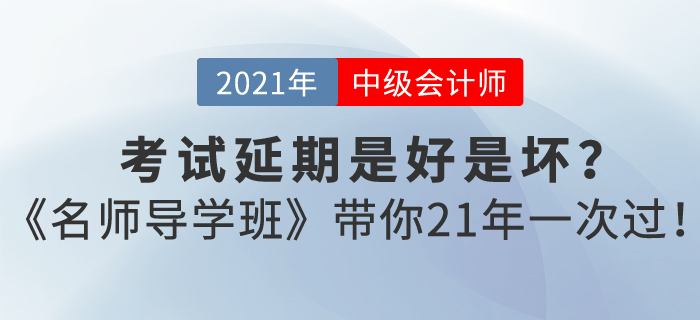 中級(jí)會(huì)計(jì)考試延期是好是壞？東奧《名師導(dǎo)學(xué)班》帶你21年一次過！