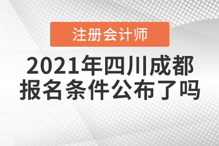 2021年四川成都注冊(cè)會(huì)計(jì)師的報(bào)名條件公布了嗎？
