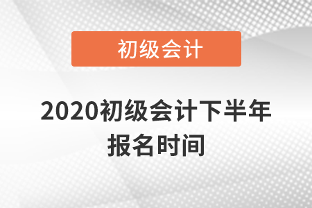 2020初級會計下半年報名時間
