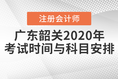 廣東韶關2020年注冊會計師考試時間與科目安排公布！