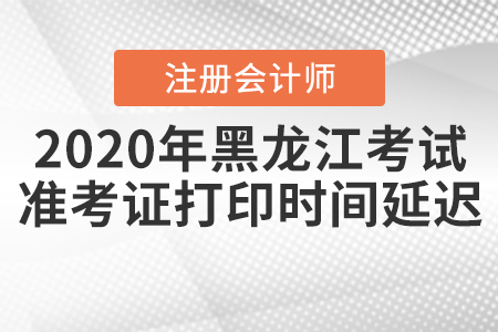 2020年黑龍江注會考試準考證打印時間延遲！