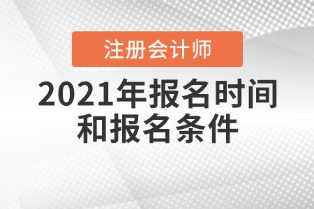 2021年注冊會計師報名時間和報名條件公布了嗎？