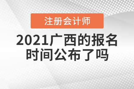 2021廣西注冊(cè)會(huì)計(jì)師的報(bào)名時(shí)間公布了嗎？