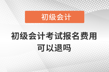 初級會計(jì)考試報(bào)名費(fèi)用可以退嗎？