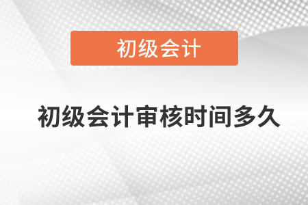 初級(jí)會(huì)計(jì)審核時(shí)間多久？