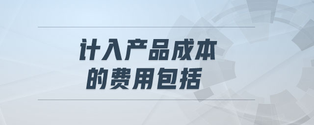 計(jì)入產(chǎn)品成本的費(fèi)用包括