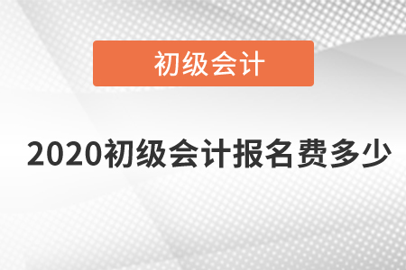 2020初級(jí)會(huì)計(jì)報(bào)名費(fèi)多少？