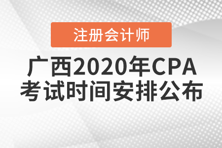 廣西2020年CPA考試時(shí)間安排公布！