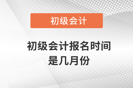 初級會計報名時間是幾月份？