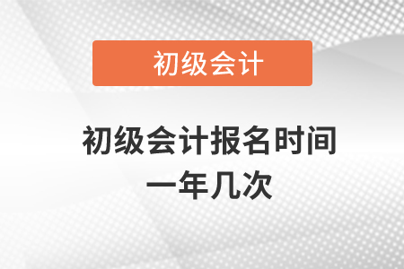 初級(jí)會(huì)計(jì)報(bào)名時(shí)間一年幾次？