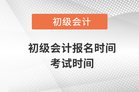 初級會(huì)計(jì)報(bào)名時(shí)間考試時(shí)間