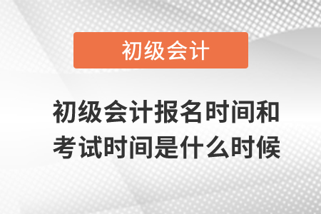初級會計(jì)報(bào)名時(shí)間和考試時(shí)間是什么時(shí)候？