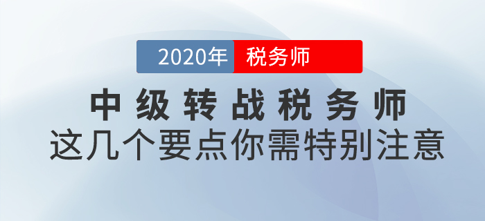 中級(jí)轉(zhuǎn)戰(zhàn)稅務(wù)師，這幾個(gè)要點(diǎn)你需特別注意！