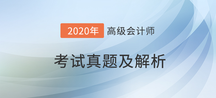2020年高級會計(jì)師考試真題及答案解析_考生回憶版