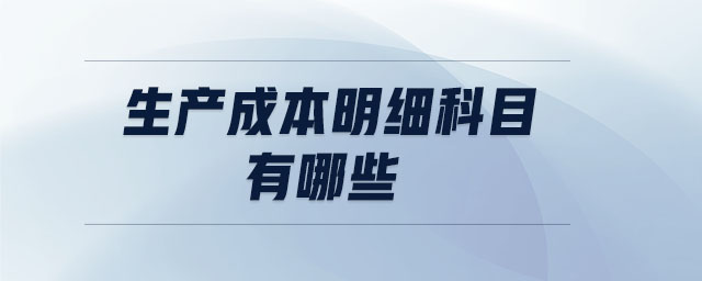 生產(chǎn)成本明細(xì)科目有哪些