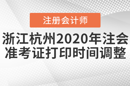 浙江杭州2020年注會準(zhǔn)考證打印時間調(diào)整！
