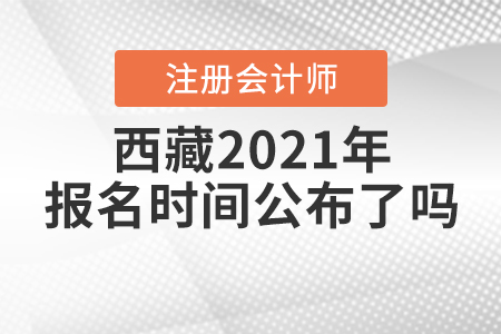 西藏2021年注冊(cè)會(huì)計(jì)師報(bào)名時(shí)間公布了嗎？