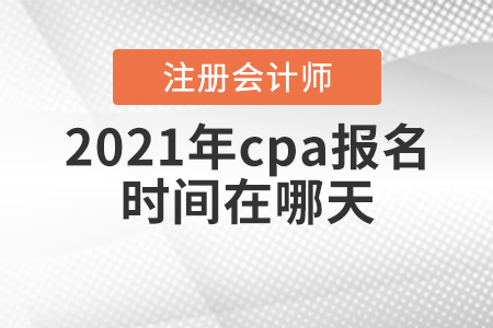 2021年cpa報(bào)名時(shí)間在哪天？