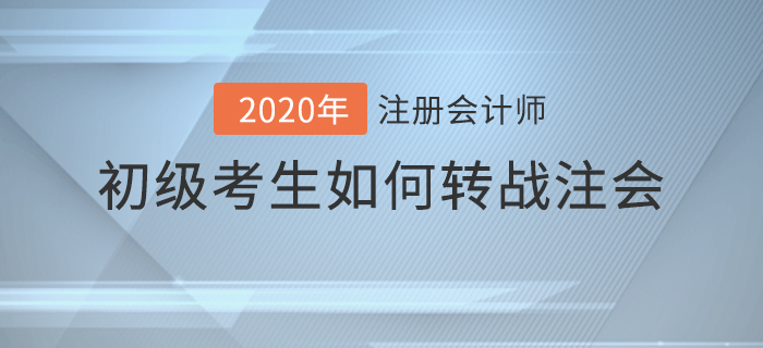 2020年初級考生如何轉(zhuǎn)戰(zhàn)注會(huì)？備考攻略請查收！