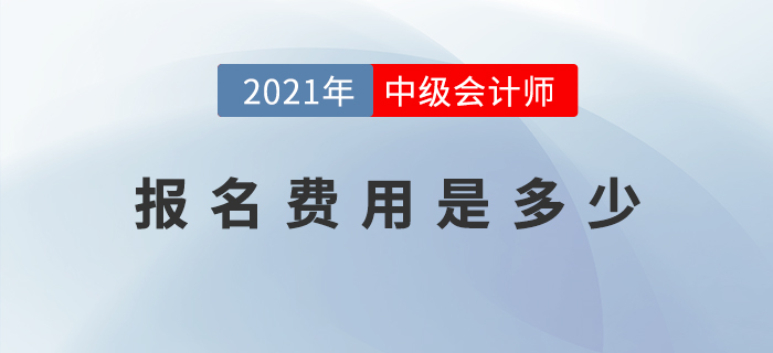 2021年中級(jí)會(huì)計(jì)師考試報(bào)名費(fèi)用公布了嗎？是多少？