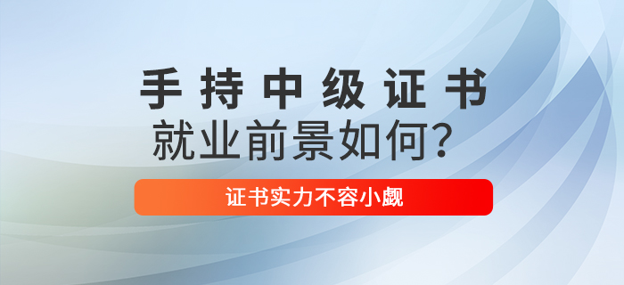 手持中級會計(jì)職稱證書，就業(yè)前景如何？證書實(shí)力不容小覷！