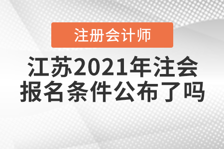 江蘇2021年注會的報名條件公布了嗎？