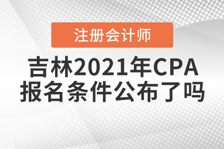 吉林2021年CPA報名條件公布了嗎？