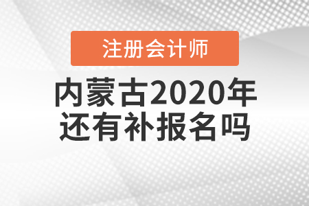 內(nèi)蒙古2020年注冊會計師還有補(bǔ)報名嗎？