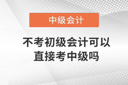 不考初級會計可以直接考中級嗎？