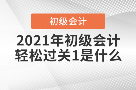 2021年初級(jí)會(huì)計(jì)輕松過(guò)關(guān)1是什么