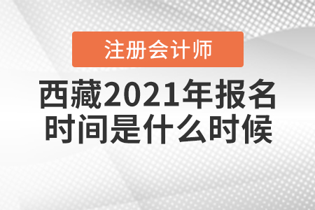 西藏2021年注冊會計師報名時間是什么時候？