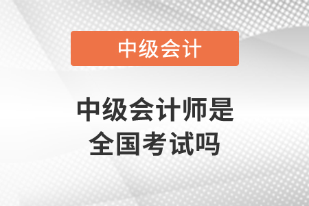 中級(jí)會(huì)計(jì)師是全國(guó)考試嗎？