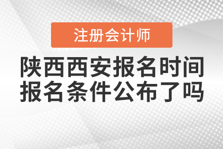 陜西西安2021年注冊(cè)會(huì)計(jì)師報(bào)名時(shí)間和報(bào)名條件公布了嗎？